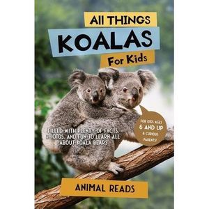 All Things Koalas For Kids: Filled With Plenty of Facts, Photos, and Fun to Lear